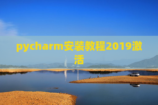 pycharm安装教程2019激活 pycharm安装教程2019激活
